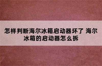 怎样判断海尔冰箱启动器坏了 海尔冰箱的启动器怎么拆